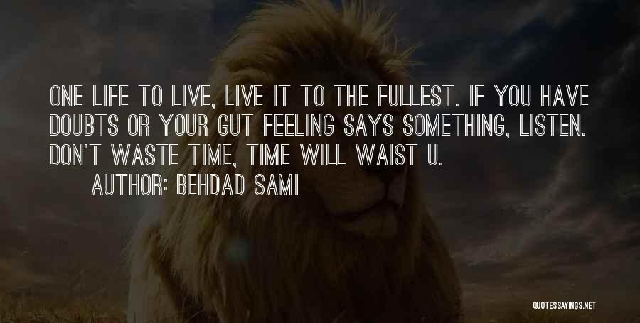 Behdad Sami Quotes: One Life To Live, Live It To The Fullest. If You Have Doubts Or Your Gut Feeling Says Something, Listen.