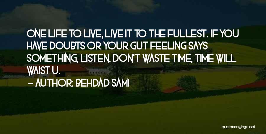 Behdad Sami Quotes: One Life To Live, Live It To The Fullest. If You Have Doubts Or Your Gut Feeling Says Something, Listen.