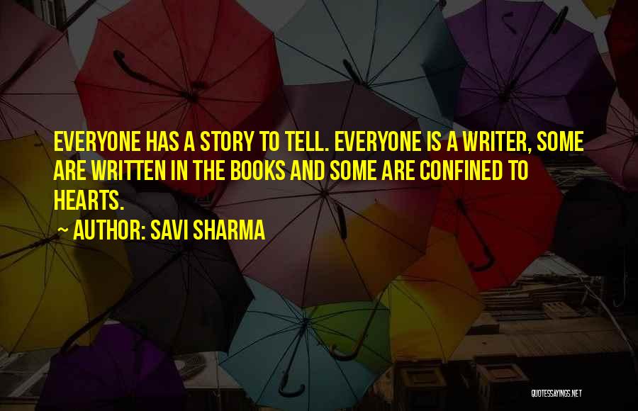 Savi Sharma Quotes: Everyone Has A Story To Tell. Everyone Is A Writer, Some Are Written In The Books And Some Are Confined