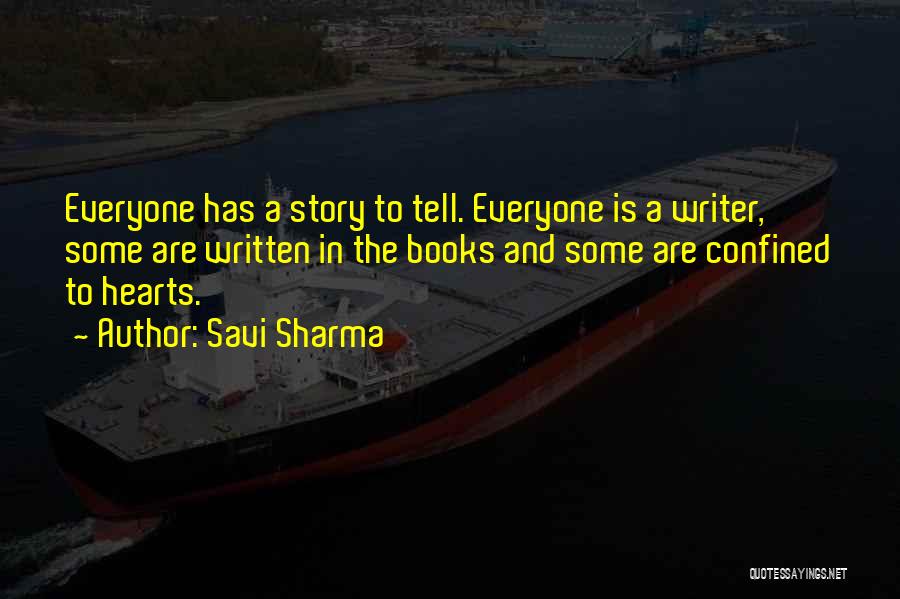 Savi Sharma Quotes: Everyone Has A Story To Tell. Everyone Is A Writer, Some Are Written In The Books And Some Are Confined