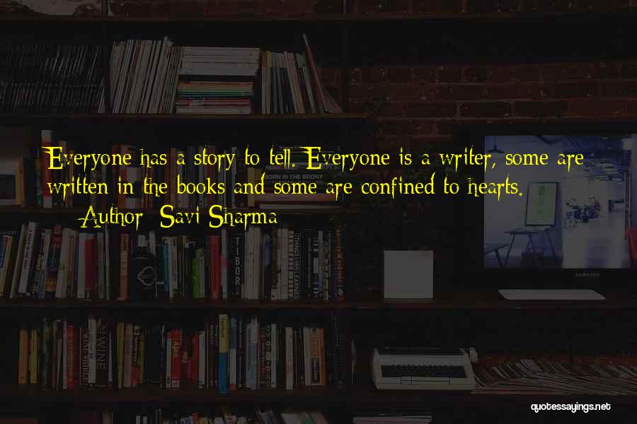 Savi Sharma Quotes: Everyone Has A Story To Tell. Everyone Is A Writer, Some Are Written In The Books And Some Are Confined