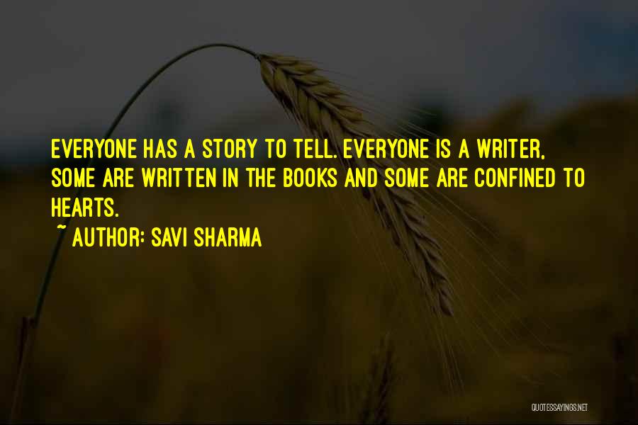 Savi Sharma Quotes: Everyone Has A Story To Tell. Everyone Is A Writer, Some Are Written In The Books And Some Are Confined