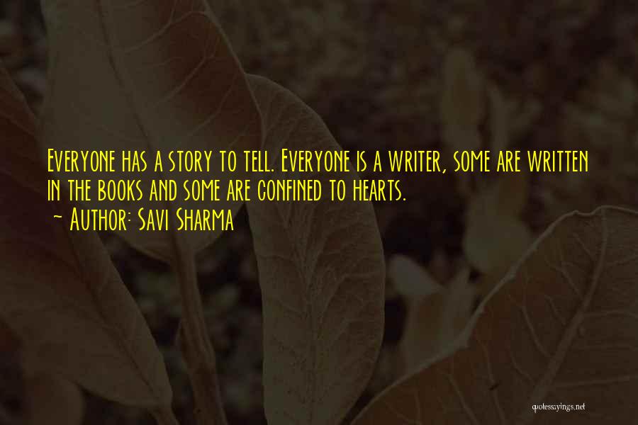 Savi Sharma Quotes: Everyone Has A Story To Tell. Everyone Is A Writer, Some Are Written In The Books And Some Are Confined