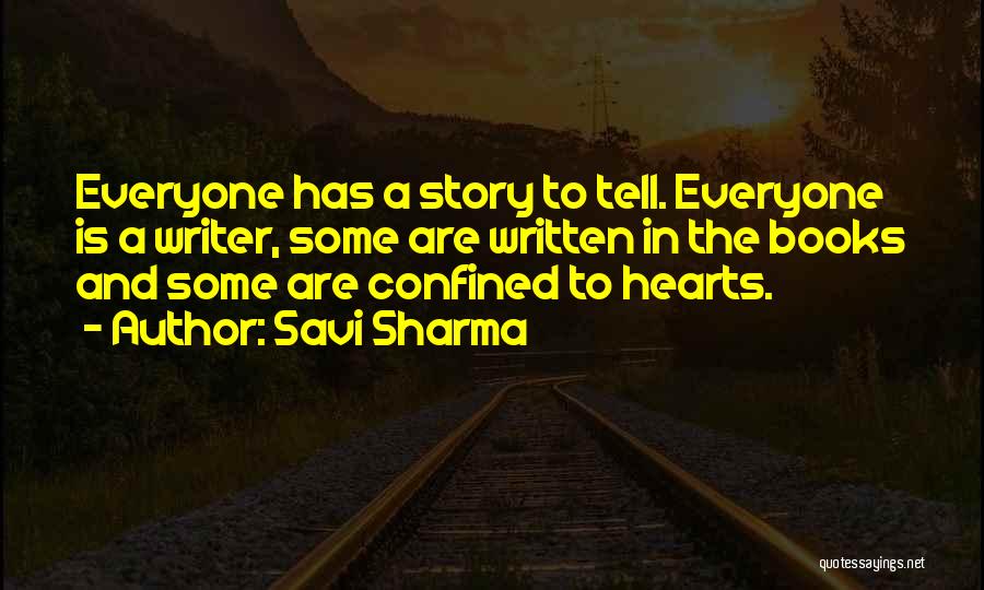 Savi Sharma Quotes: Everyone Has A Story To Tell. Everyone Is A Writer, Some Are Written In The Books And Some Are Confined