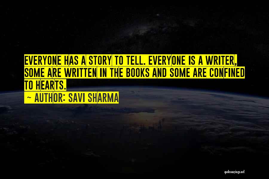 Savi Sharma Quotes: Everyone Has A Story To Tell. Everyone Is A Writer, Some Are Written In The Books And Some Are Confined