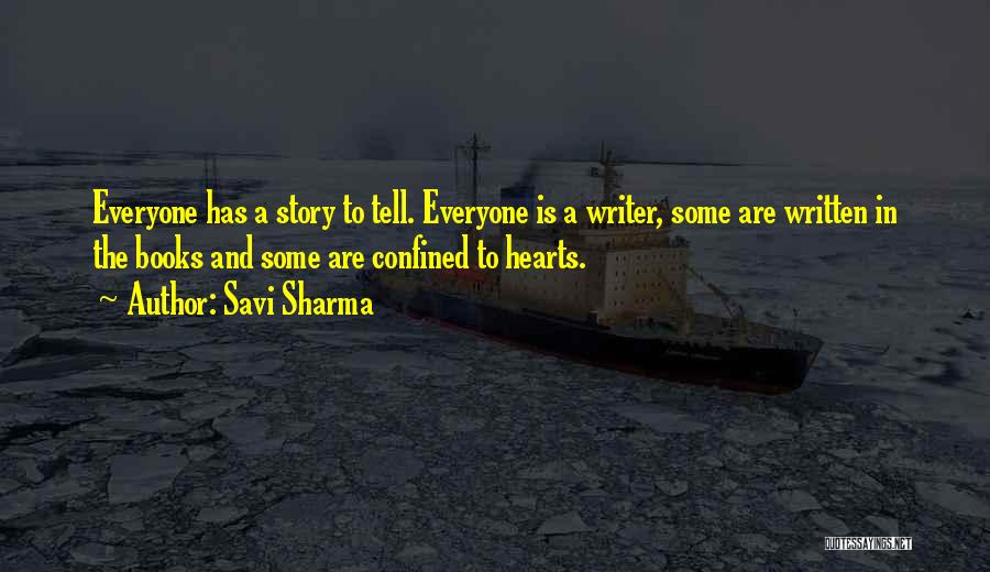 Savi Sharma Quotes: Everyone Has A Story To Tell. Everyone Is A Writer, Some Are Written In The Books And Some Are Confined