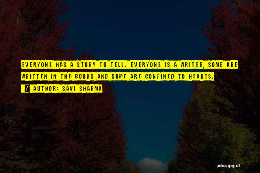 Savi Sharma Quotes: Everyone Has A Story To Tell. Everyone Is A Writer, Some Are Written In The Books And Some Are Confined