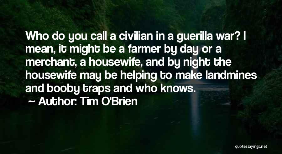 Tim O'Brien Quotes: Who Do You Call A Civilian In A Guerilla War? I Mean, It Might Be A Farmer By Day Or