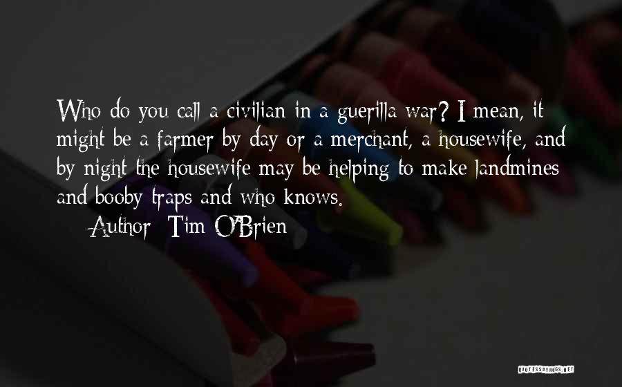 Tim O'Brien Quotes: Who Do You Call A Civilian In A Guerilla War? I Mean, It Might Be A Farmer By Day Or