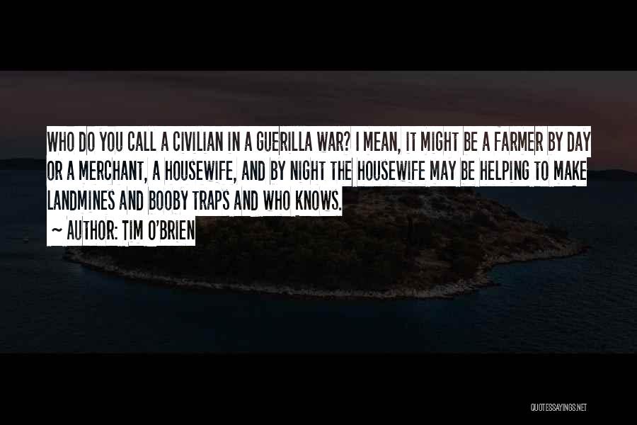 Tim O'Brien Quotes: Who Do You Call A Civilian In A Guerilla War? I Mean, It Might Be A Farmer By Day Or
