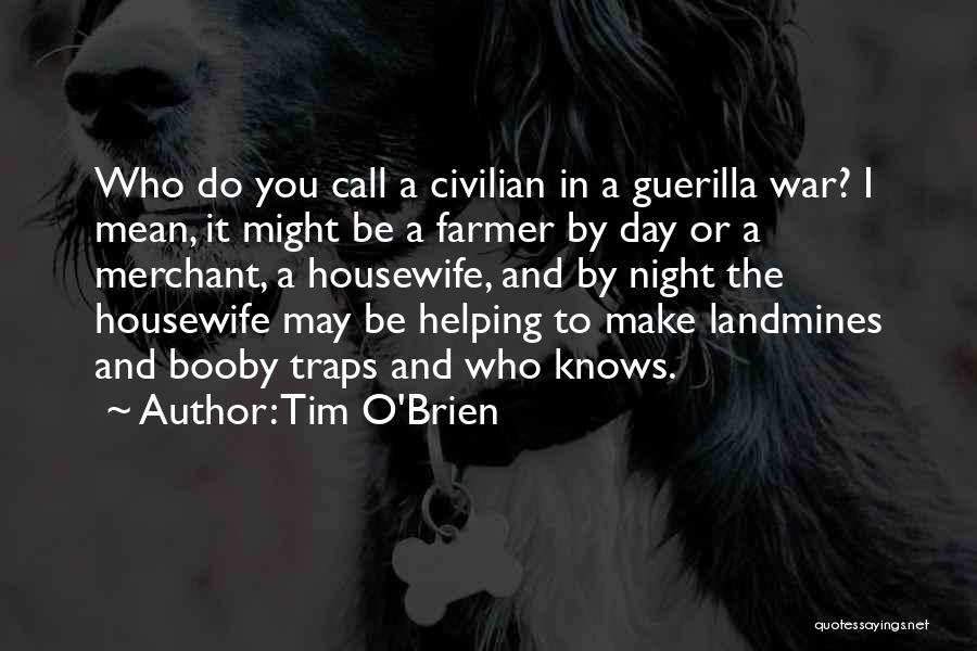 Tim O'Brien Quotes: Who Do You Call A Civilian In A Guerilla War? I Mean, It Might Be A Farmer By Day Or
