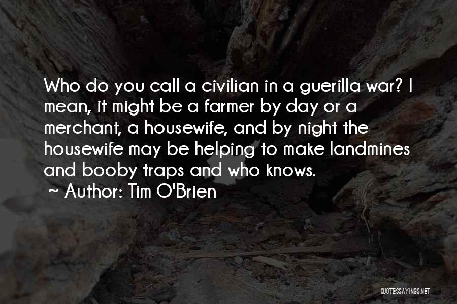Tim O'Brien Quotes: Who Do You Call A Civilian In A Guerilla War? I Mean, It Might Be A Farmer By Day Or