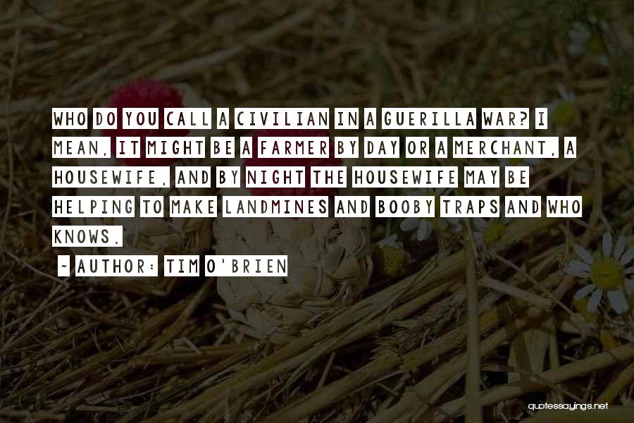 Tim O'Brien Quotes: Who Do You Call A Civilian In A Guerilla War? I Mean, It Might Be A Farmer By Day Or