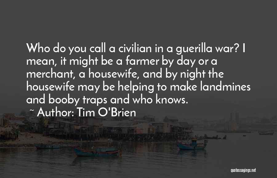 Tim O'Brien Quotes: Who Do You Call A Civilian In A Guerilla War? I Mean, It Might Be A Farmer By Day Or