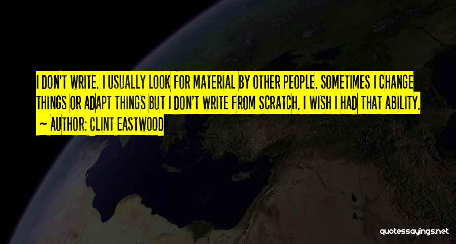 Clint Eastwood Quotes: I Don't Write. I Usually Look For Material By Other People. Sometimes I Change Things Or Adapt Things But I