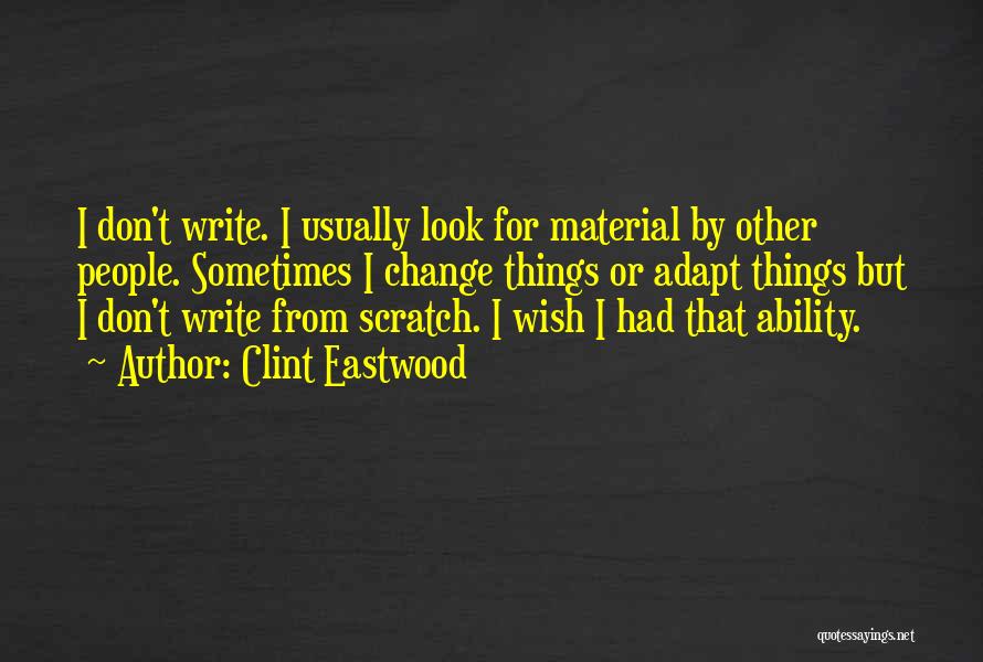 Clint Eastwood Quotes: I Don't Write. I Usually Look For Material By Other People. Sometimes I Change Things Or Adapt Things But I