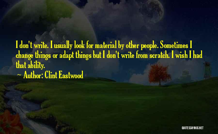 Clint Eastwood Quotes: I Don't Write. I Usually Look For Material By Other People. Sometimes I Change Things Or Adapt Things But I