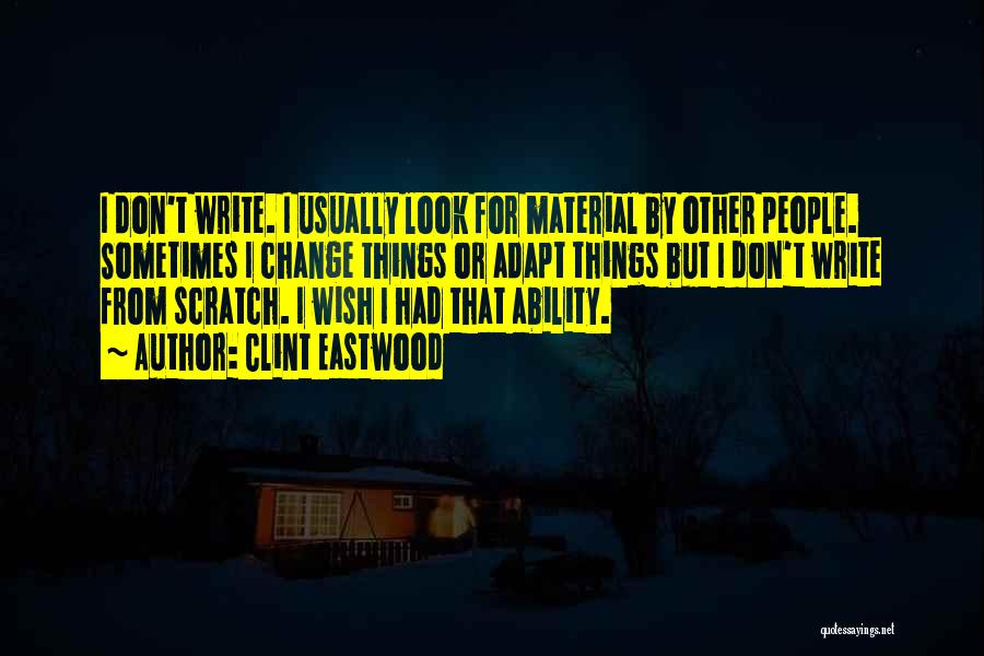 Clint Eastwood Quotes: I Don't Write. I Usually Look For Material By Other People. Sometimes I Change Things Or Adapt Things But I
