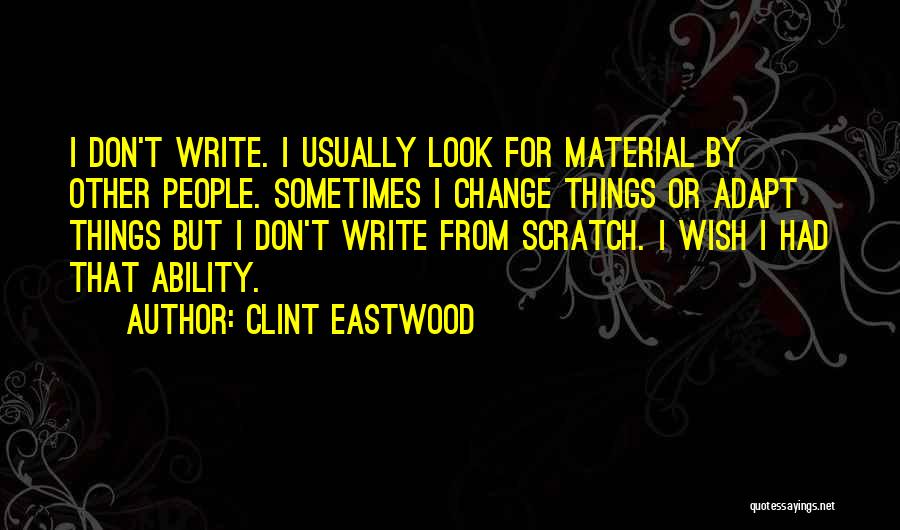 Clint Eastwood Quotes: I Don't Write. I Usually Look For Material By Other People. Sometimes I Change Things Or Adapt Things But I