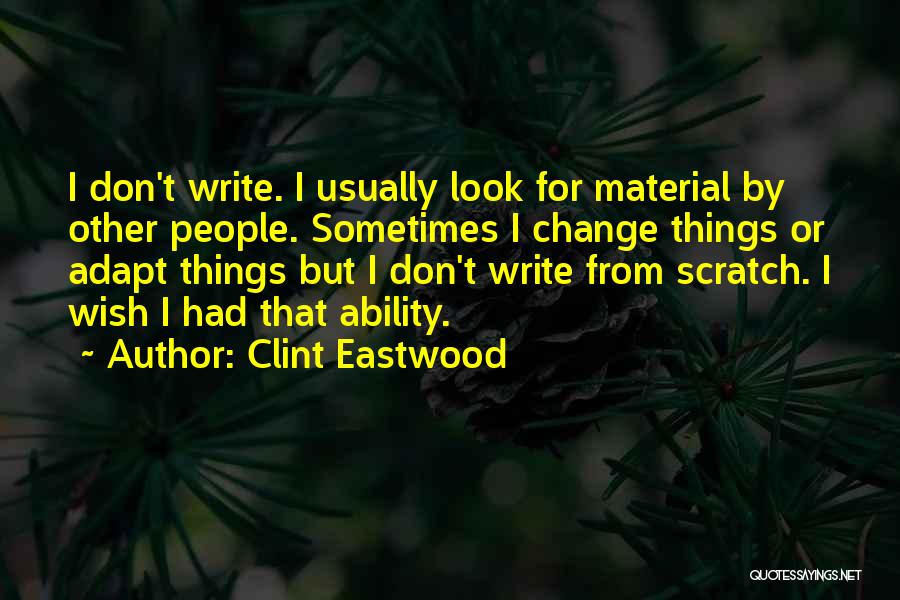 Clint Eastwood Quotes: I Don't Write. I Usually Look For Material By Other People. Sometimes I Change Things Or Adapt Things But I