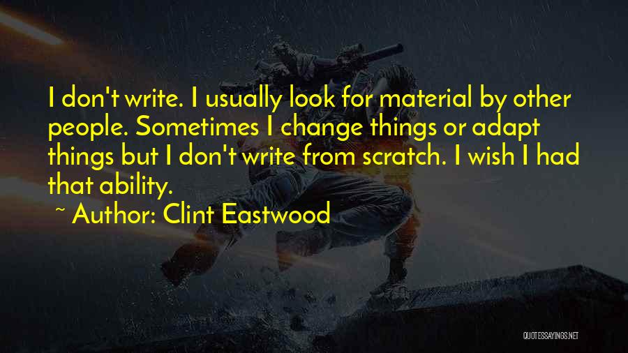 Clint Eastwood Quotes: I Don't Write. I Usually Look For Material By Other People. Sometimes I Change Things Or Adapt Things But I
