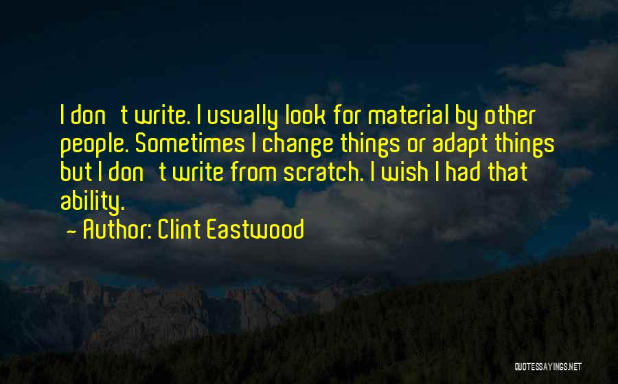 Clint Eastwood Quotes: I Don't Write. I Usually Look For Material By Other People. Sometimes I Change Things Or Adapt Things But I