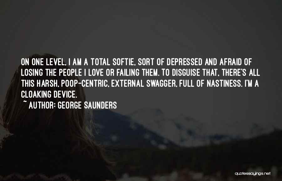 George Saunders Quotes: On One Level, I Am A Total Softie, Sort Of Depressed And Afraid Of Losing The People I Love Or