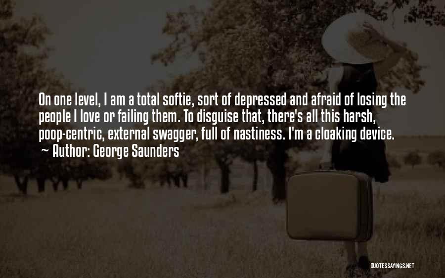 George Saunders Quotes: On One Level, I Am A Total Softie, Sort Of Depressed And Afraid Of Losing The People I Love Or