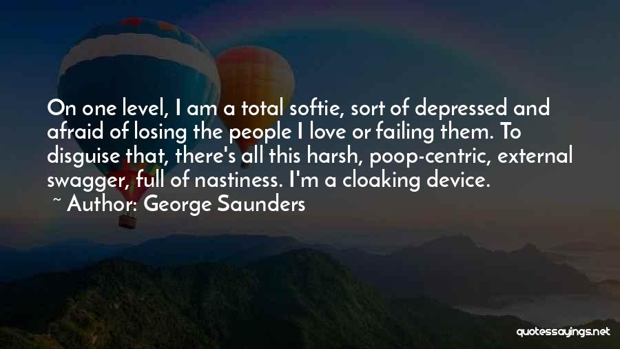 George Saunders Quotes: On One Level, I Am A Total Softie, Sort Of Depressed And Afraid Of Losing The People I Love Or