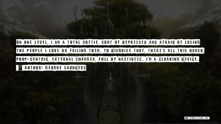 George Saunders Quotes: On One Level, I Am A Total Softie, Sort Of Depressed And Afraid Of Losing The People I Love Or