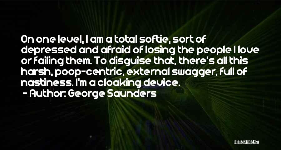 George Saunders Quotes: On One Level, I Am A Total Softie, Sort Of Depressed And Afraid Of Losing The People I Love Or