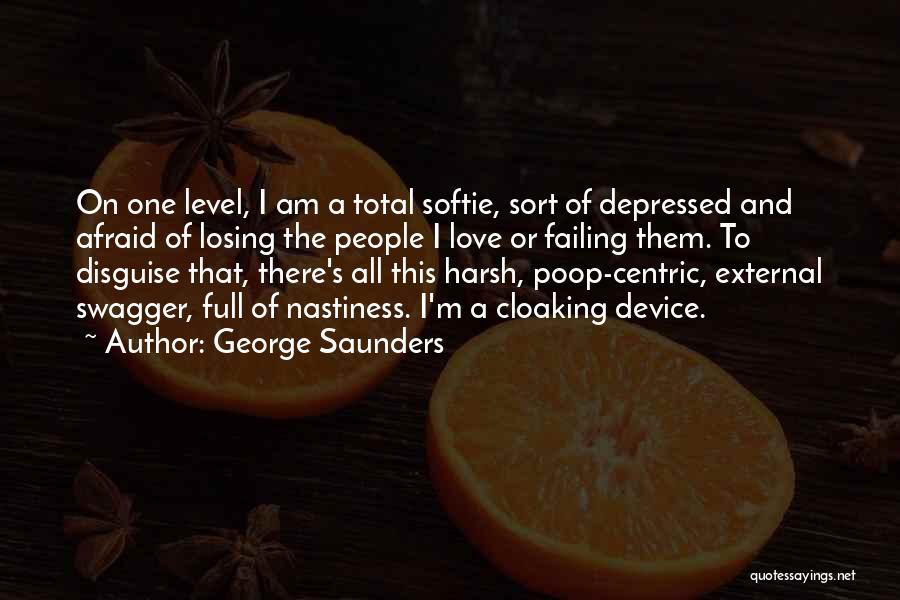 George Saunders Quotes: On One Level, I Am A Total Softie, Sort Of Depressed And Afraid Of Losing The People I Love Or