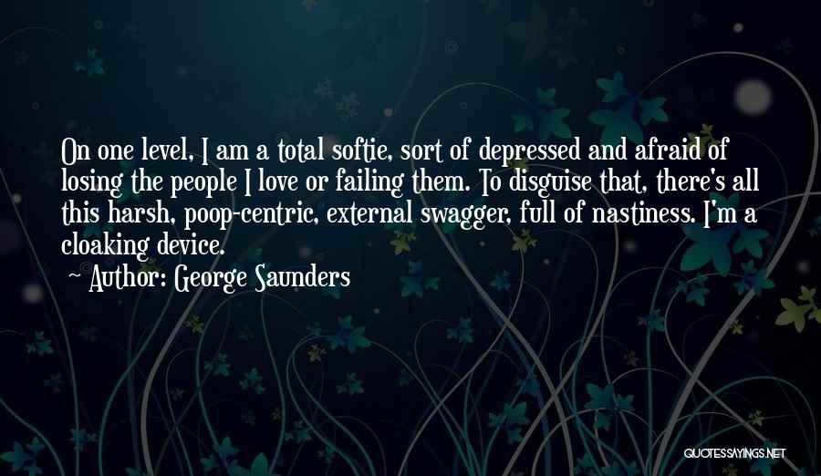 George Saunders Quotes: On One Level, I Am A Total Softie, Sort Of Depressed And Afraid Of Losing The People I Love Or