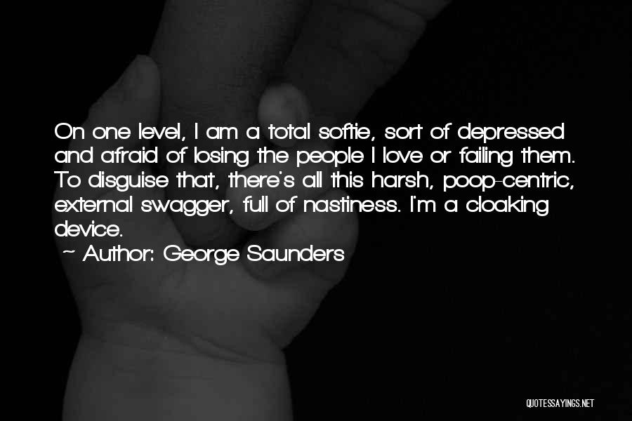 George Saunders Quotes: On One Level, I Am A Total Softie, Sort Of Depressed And Afraid Of Losing The People I Love Or