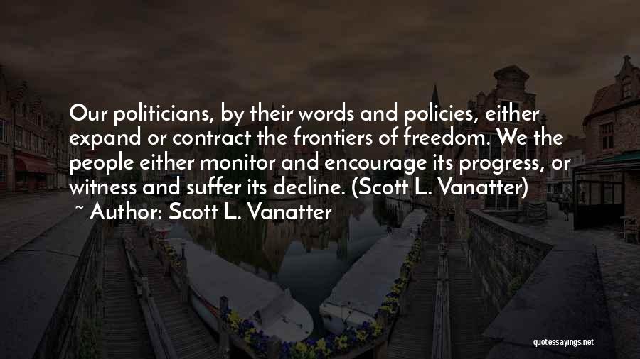 Scott L. Vanatter Quotes: Our Politicians, By Their Words And Policies, Either Expand Or Contract The Frontiers Of Freedom. We The People Either Monitor
