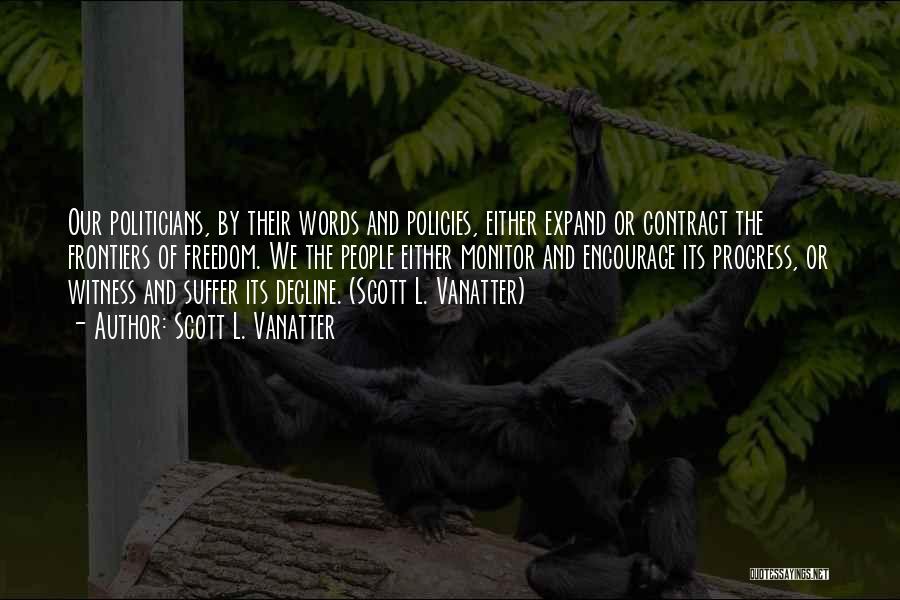 Scott L. Vanatter Quotes: Our Politicians, By Their Words And Policies, Either Expand Or Contract The Frontiers Of Freedom. We The People Either Monitor