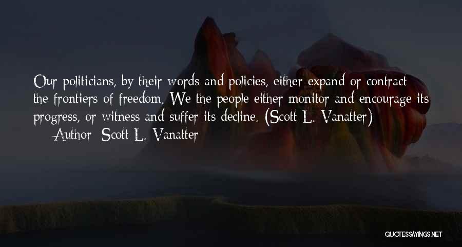 Scott L. Vanatter Quotes: Our Politicians, By Their Words And Policies, Either Expand Or Contract The Frontiers Of Freedom. We The People Either Monitor