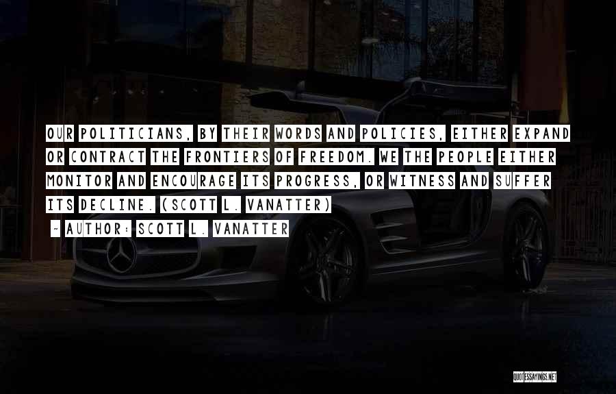 Scott L. Vanatter Quotes: Our Politicians, By Their Words And Policies, Either Expand Or Contract The Frontiers Of Freedom. We The People Either Monitor