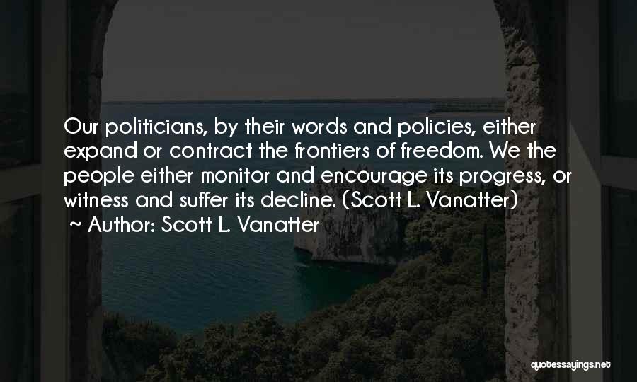 Scott L. Vanatter Quotes: Our Politicians, By Their Words And Policies, Either Expand Or Contract The Frontiers Of Freedom. We The People Either Monitor