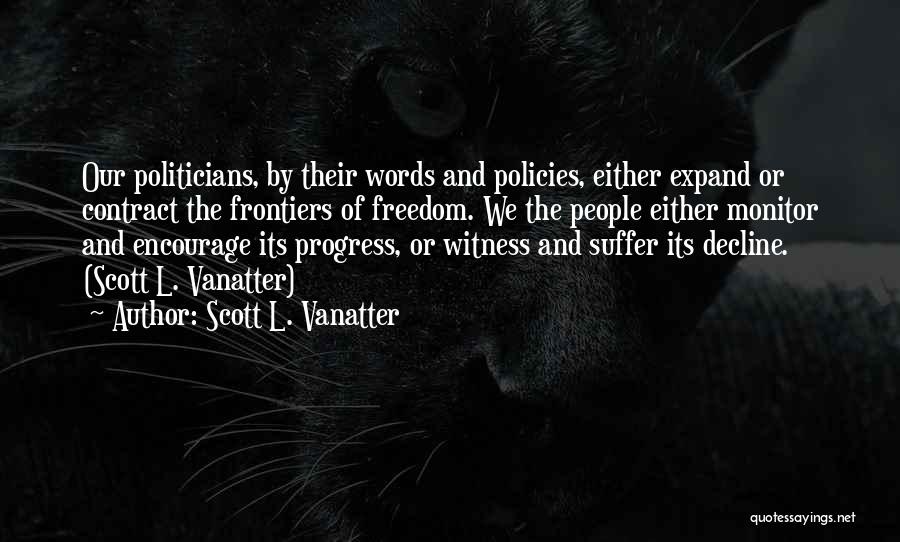 Scott L. Vanatter Quotes: Our Politicians, By Their Words And Policies, Either Expand Or Contract The Frontiers Of Freedom. We The People Either Monitor