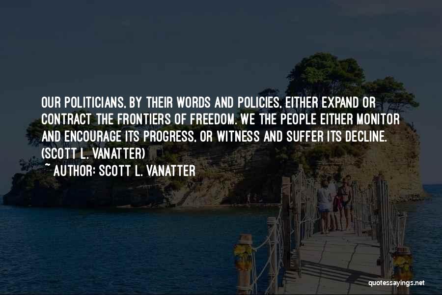 Scott L. Vanatter Quotes: Our Politicians, By Their Words And Policies, Either Expand Or Contract The Frontiers Of Freedom. We The People Either Monitor