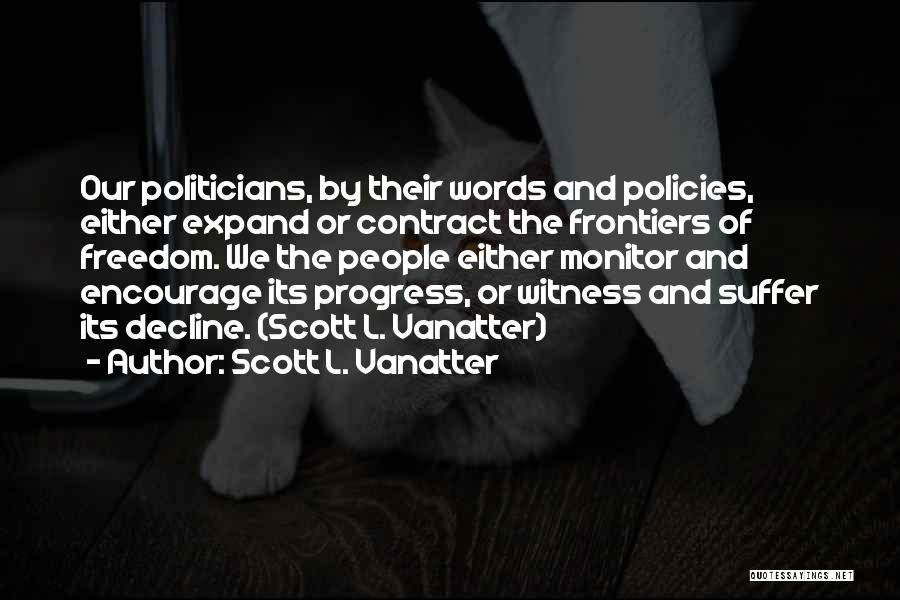 Scott L. Vanatter Quotes: Our Politicians, By Their Words And Policies, Either Expand Or Contract The Frontiers Of Freedom. We The People Either Monitor