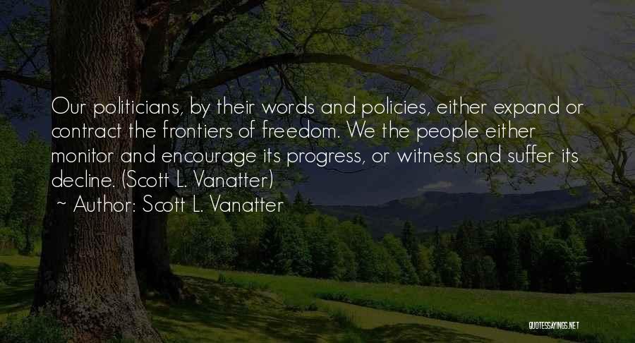 Scott L. Vanatter Quotes: Our Politicians, By Their Words And Policies, Either Expand Or Contract The Frontiers Of Freedom. We The People Either Monitor