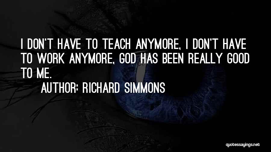Richard Simmons Quotes: I Don't Have To Teach Anymore, I Don't Have To Work Anymore, God Has Been Really Good To Me.