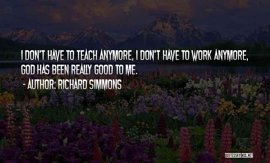Richard Simmons Quotes: I Don't Have To Teach Anymore, I Don't Have To Work Anymore, God Has Been Really Good To Me.