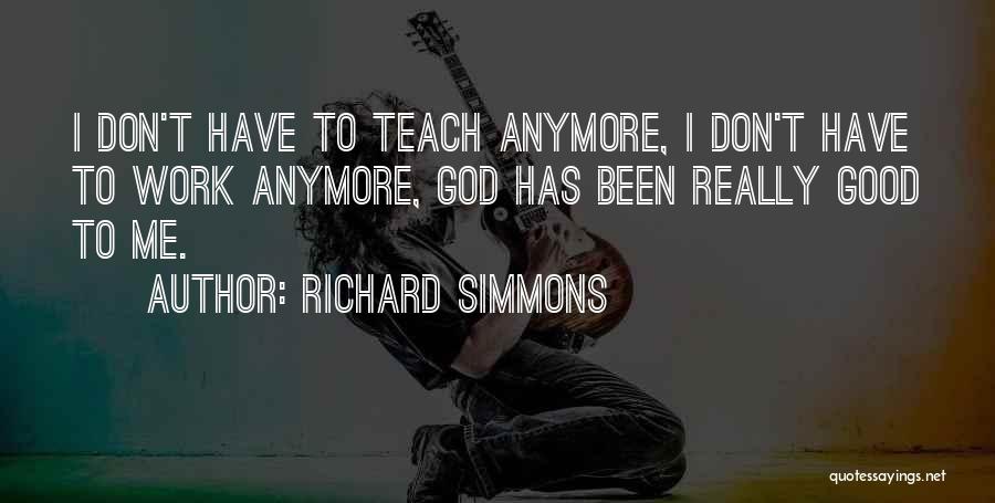 Richard Simmons Quotes: I Don't Have To Teach Anymore, I Don't Have To Work Anymore, God Has Been Really Good To Me.