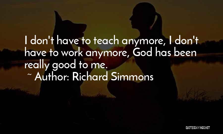 Richard Simmons Quotes: I Don't Have To Teach Anymore, I Don't Have To Work Anymore, God Has Been Really Good To Me.