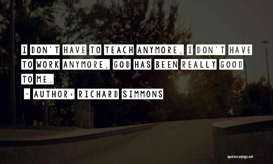Richard Simmons Quotes: I Don't Have To Teach Anymore, I Don't Have To Work Anymore, God Has Been Really Good To Me.
