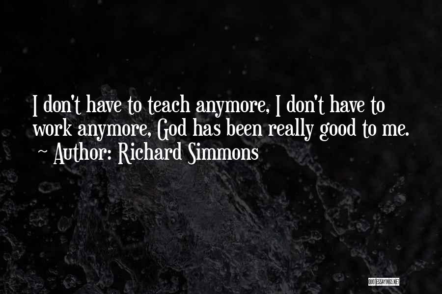 Richard Simmons Quotes: I Don't Have To Teach Anymore, I Don't Have To Work Anymore, God Has Been Really Good To Me.