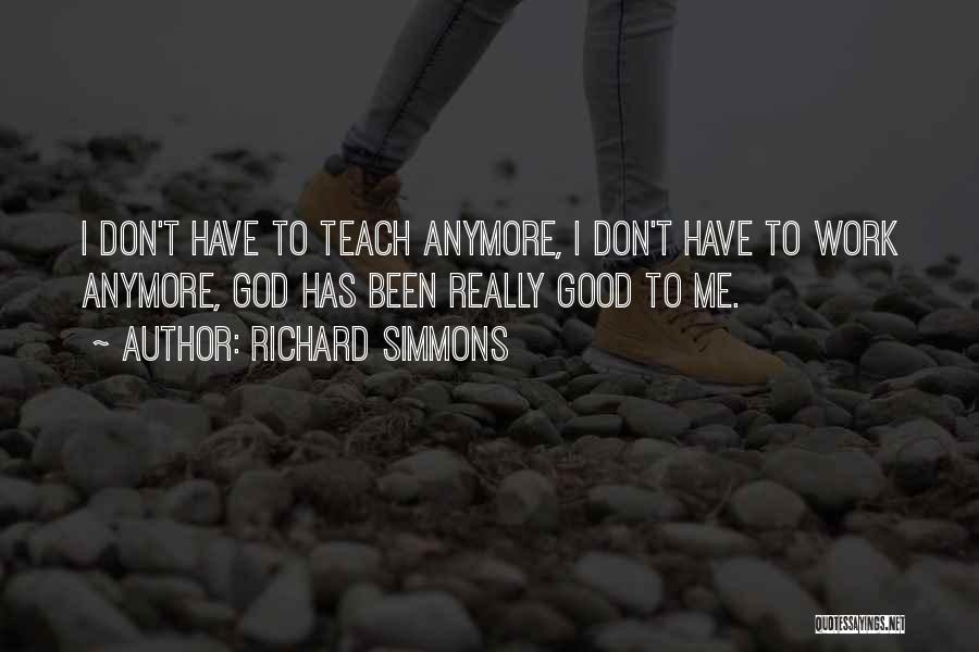 Richard Simmons Quotes: I Don't Have To Teach Anymore, I Don't Have To Work Anymore, God Has Been Really Good To Me.